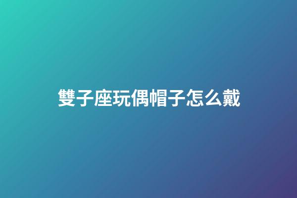 雙子座玩偶帽子怎么戴