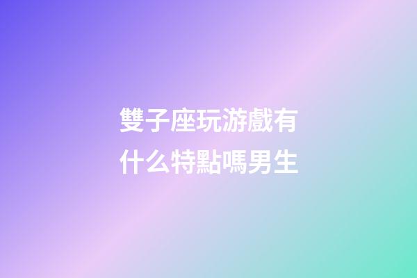 雙子座玩游戲有什么特點嗎男生-第1張-星座運勢-玄機派