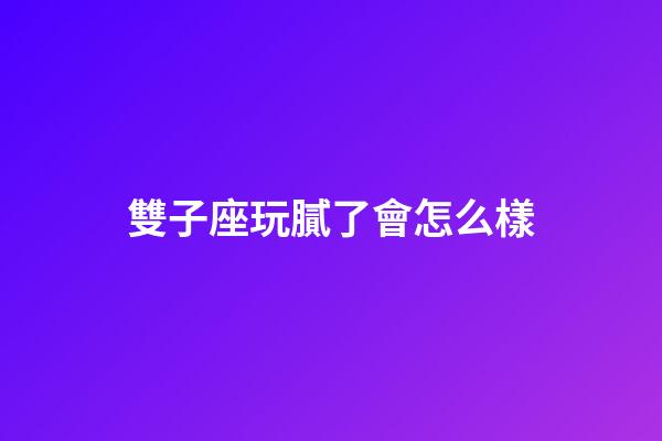 雙子座玩膩了會怎么樣-第1張-星座運勢-玄機派