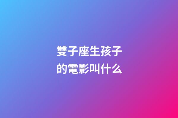 雙子座生孩子的電影叫什么