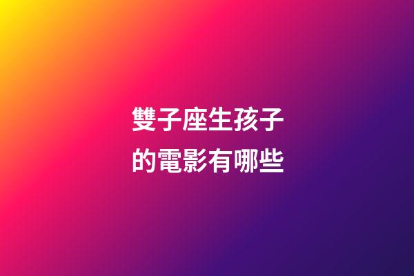 雙子座生孩子的電影有哪些-第1張-星座運(yùn)勢(shì)-玄機(jī)派