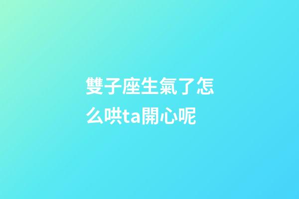 雙子座生氣了怎么哄ta開心呢-第1張-星座運勢-玄機派