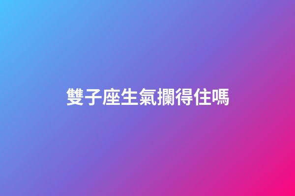 雙子座生氣攔得住嗎-第1張-星座運勢-玄機派
