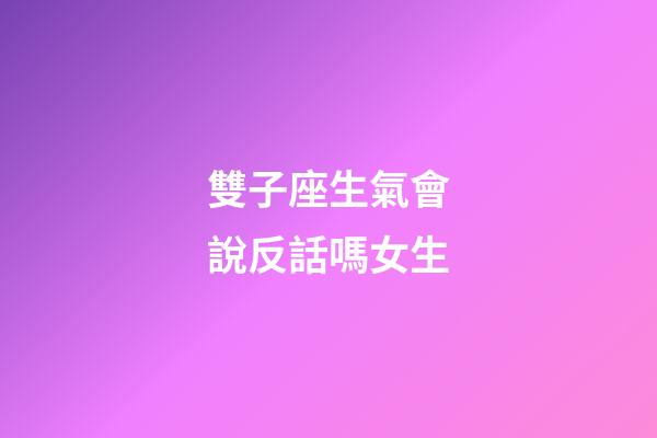 雙子座生氣會說反話嗎女生-第1張-星座運勢-玄機派