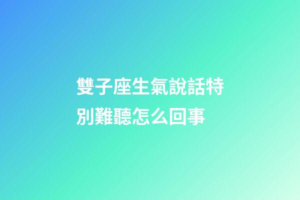 雙子座生氣說話特別難聽怎么回事-第1張-星座運勢-玄機派