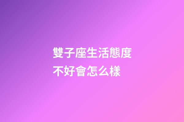 雙子座生活態度不好會怎么樣-第1張-星座運勢-玄機派