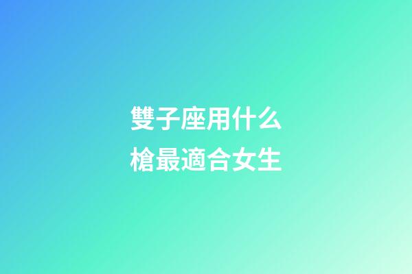 雙子座用什么槍最適合女生-第1張-星座運(yùn)勢(shì)-玄機(jī)派
