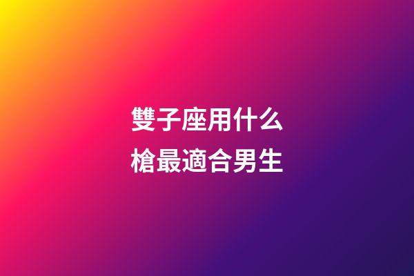 雙子座用什么槍最適合男生-第1張-星座運勢-玄機派