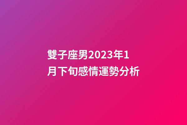 雙子座男2023年1月下旬感情運勢分析-第1張-星座運勢-玄機派