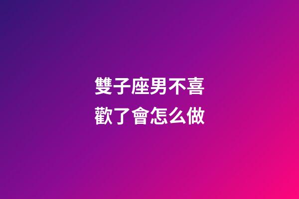 雙子座男不喜歡了會怎么做-第1張-星座運勢-玄機派