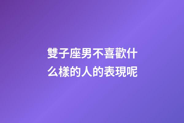 雙子座男不喜歡什么樣的人的表現呢-第1張-星座運勢-玄機派