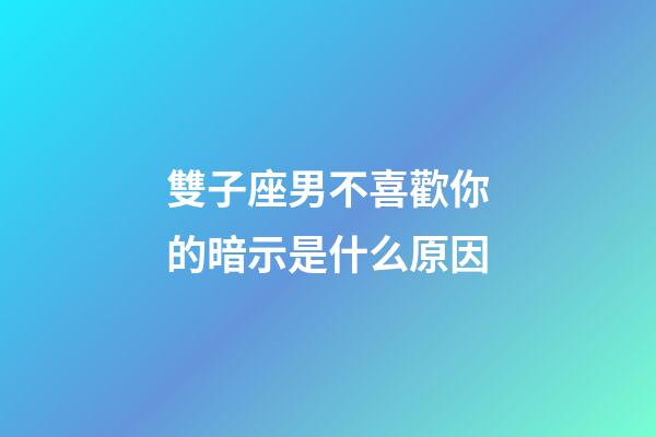 雙子座男不喜歡你的暗示是什么原因-第1張-星座運(yùn)勢-玄機(jī)派