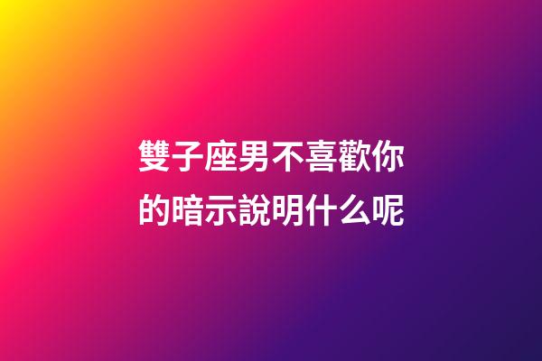 雙子座男不喜歡你的暗示說明什么呢-第1張-星座運勢-玄機派