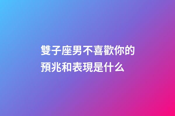 雙子座男不喜歡你的預兆和表現是什么-第1張-星座運勢-玄機派