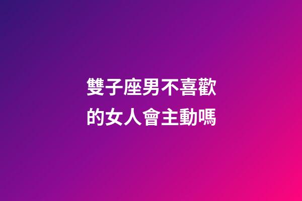 雙子座男不喜歡的女人會主動嗎-第1張-星座運勢-玄機派