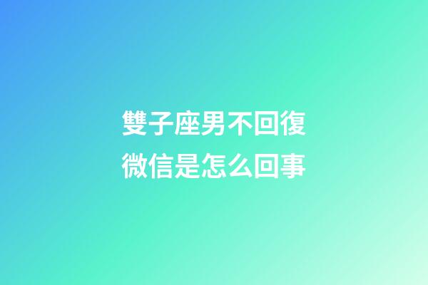 雙子座男不回復微信是怎么回事-第1張-星座運勢-玄機派