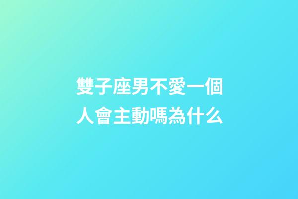 雙子座男不愛一個人會主動嗎為什么-第1張-星座運勢-玄機派