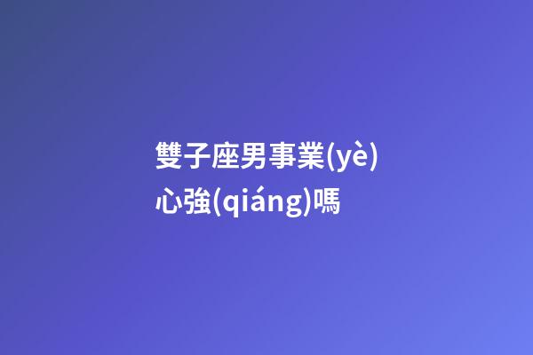 雙子座男事業(yè)心強(qiáng)嗎-第1張-星座運(yùn)勢(shì)-玄機(jī)派
