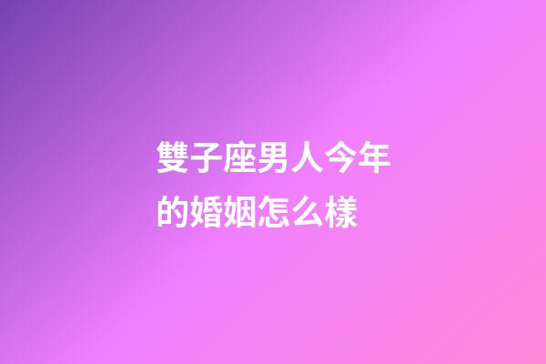 雙子座男人今年的婚姻怎么樣-第1張-星座運勢-玄機派