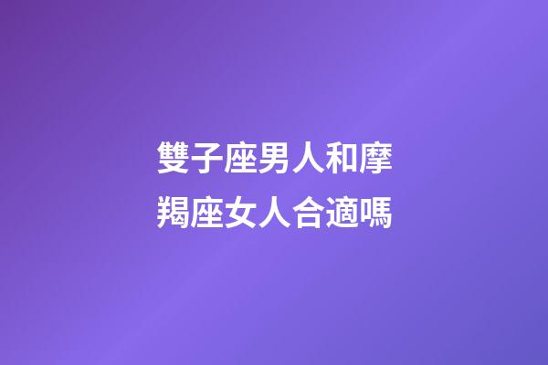 雙子座男人和摩羯座女人合適嗎-第1張-星座運(yùn)勢(shì)-玄機(jī)派