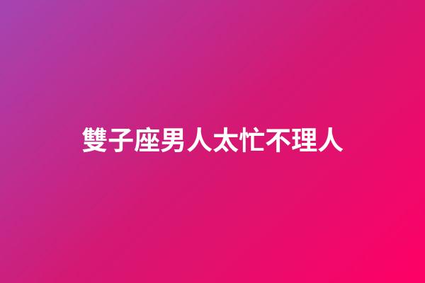 雙子座男人太忙不理人-第1張-星座運(yùn)勢(shì)-玄機(jī)派