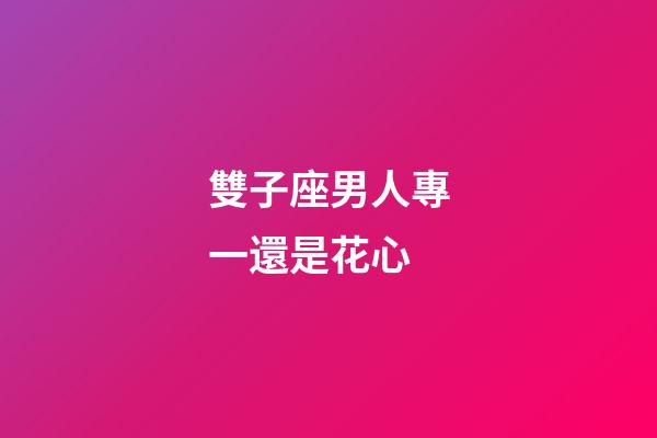 雙子座男人專一還是花心-第1張-星座運(yùn)勢(shì)-玄機(jī)派