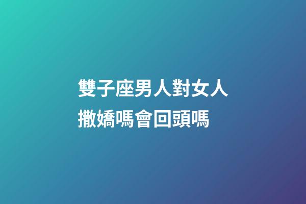 雙子座男人對女人撒嬌嗎會回頭嗎-第1張-星座運勢-玄機派