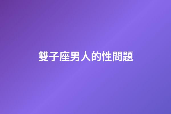 雙子座男人的性問題-第1張-星座運勢-玄機派