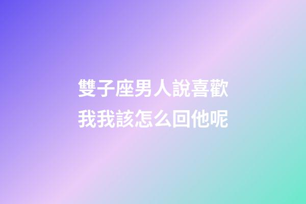 雙子座男人說喜歡我我該怎么回他呢-第1張-星座運勢-玄機派