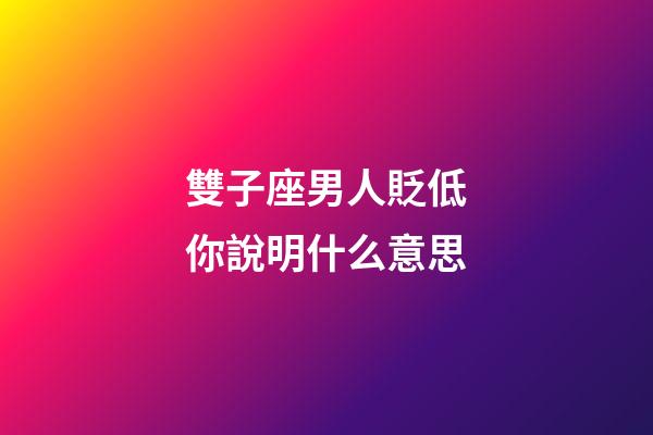 雙子座男人貶低你說明什么意思-第1張-星座運勢-玄機派