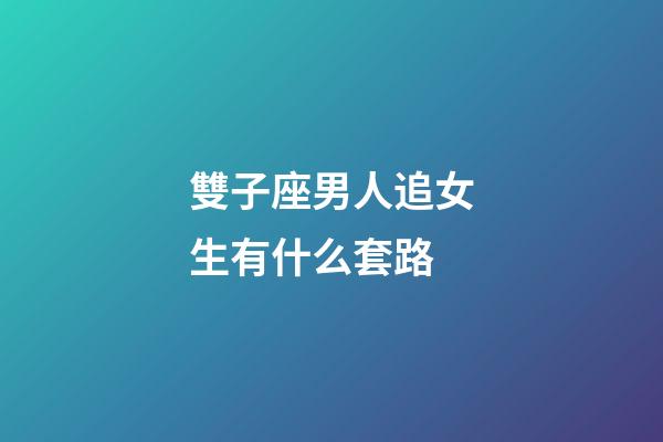 雙子座男人追女生有什么套路-第1張-星座運勢-玄機派