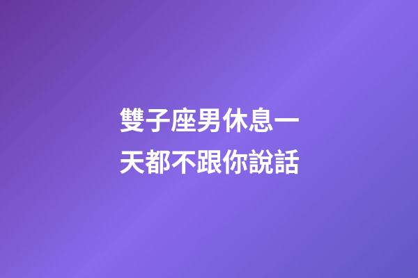 雙子座男休息一天都不跟你說話-第1張-星座運勢-玄機派