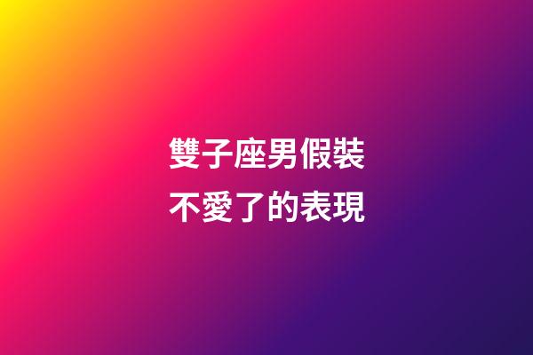雙子座男假裝不愛了的表現-第1張-星座運勢-玄機派
