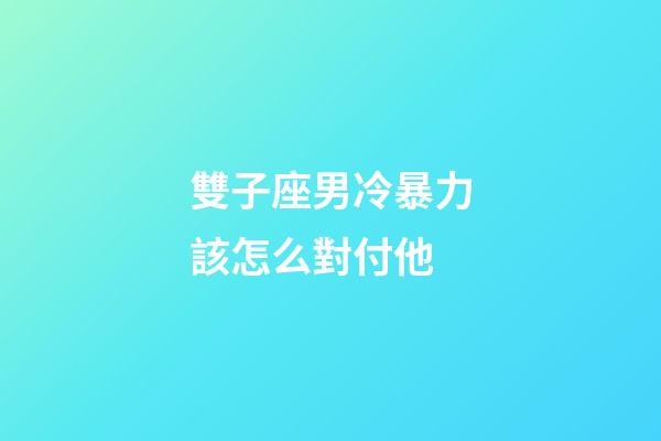 雙子座男冷暴力該怎么對付他-第1張-星座運勢-玄機派