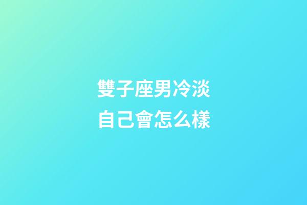 雙子座男冷淡自己會怎么樣-第1張-星座運勢-玄機派