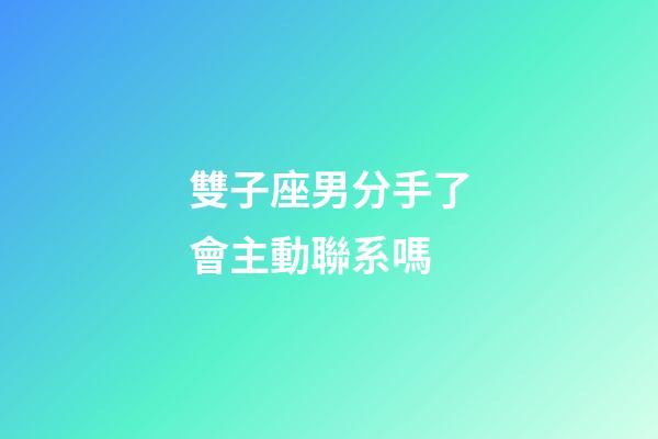 雙子座男分手了會主動聯系嗎-第1張-星座運勢-玄機派