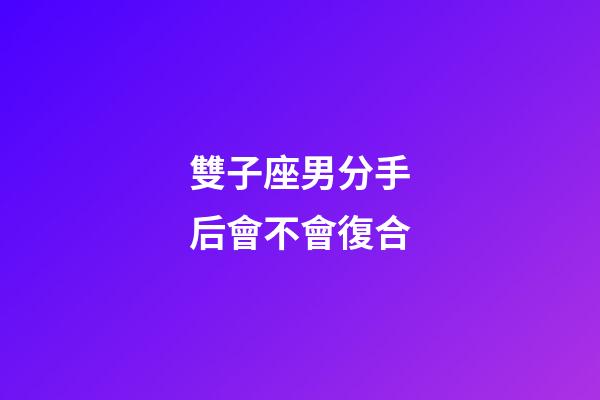 雙子座男分手后會不會復合-第1張-星座運勢-玄機派