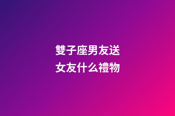 雙子座男友送女友什么禮物-第1張-星座運(yùn)勢-玄機(jī)派