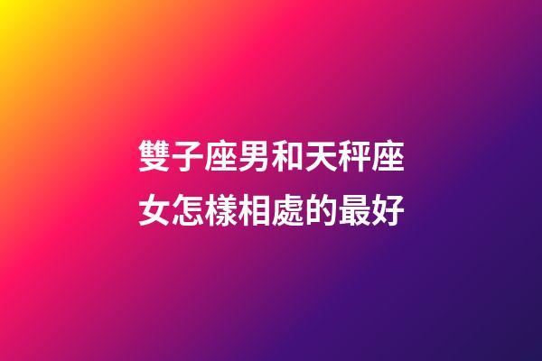 雙子座男和天秤座女怎樣相處的最好-第1張-星座運勢-玄機派