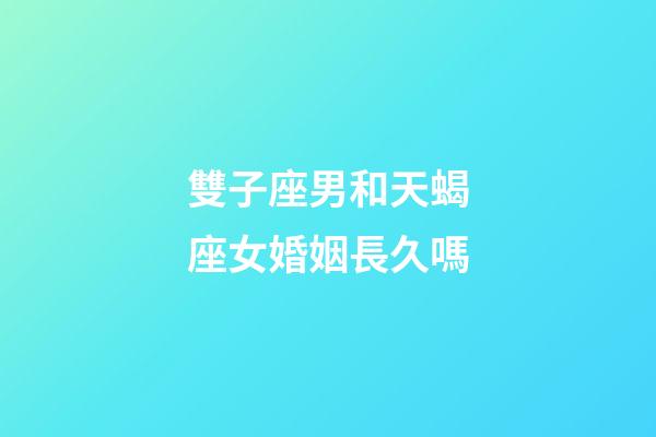 雙子座男和天蝎座女婚姻長久嗎-第1張-星座運勢-玄機派