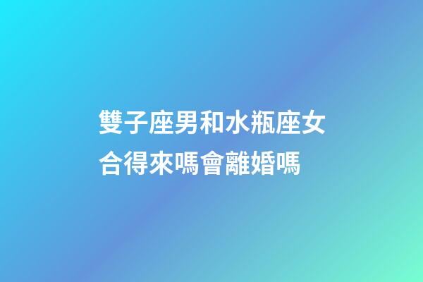 雙子座男和水瓶座女合得來嗎會離婚嗎-第1張-星座運勢-玄機派