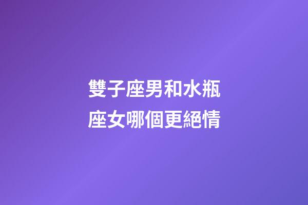 雙子座男和水瓶座女哪個更絕情-第1張-星座運勢-玄機派