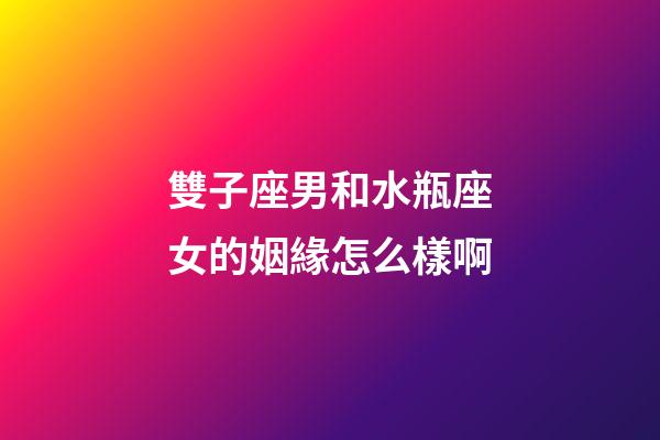 雙子座男和水瓶座女的姻緣怎么樣啊-第1張-星座運勢-玄機派