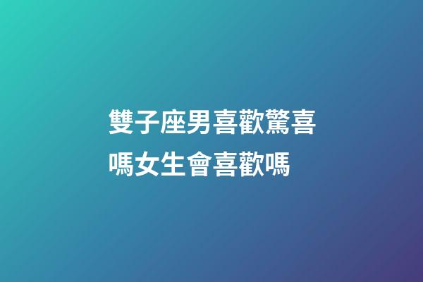 雙子座男喜歡驚喜嗎女生會喜歡嗎-第1張-星座運勢-玄機派