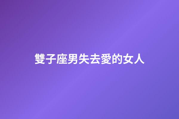 雙子座男失去愛的女人-第1張-星座運勢-玄機派