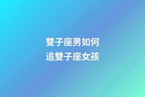 雙子座男如何追雙子座女孩-第1張-星座運勢-玄機派