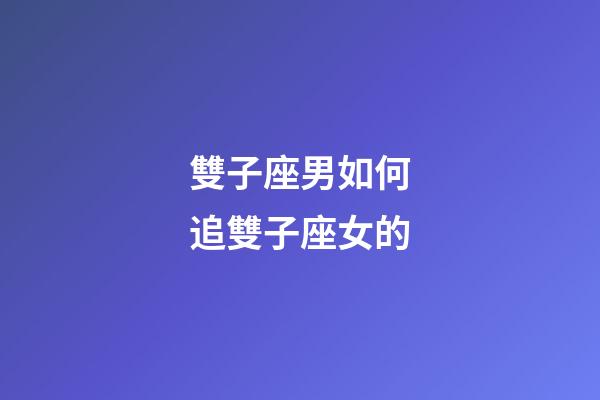 雙子座男如何追雙子座女的-第1張-星座運勢-玄機派