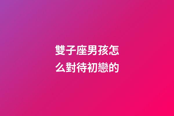 雙子座男孩怎么對待初戀的-第1張-星座運勢-玄機派