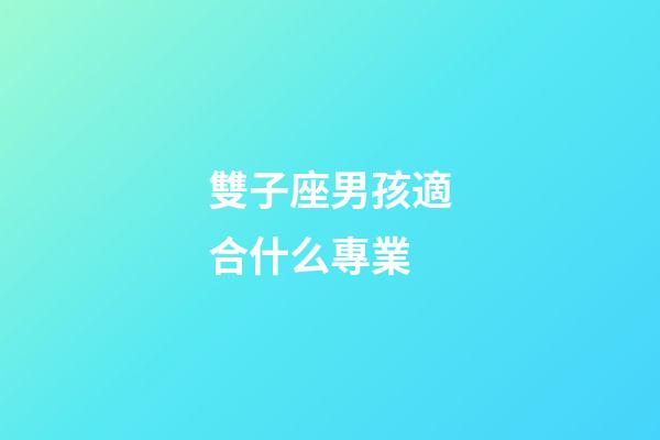 雙子座男孩適合什么專業-第1張-星座運勢-玄機派