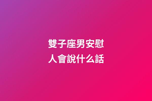 雙子座男安慰人會說什么話-第1張-星座運勢-玄機派